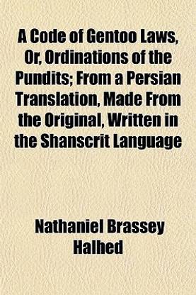 A Code of Gentoo Laws, Or, Ordinations of the Pundits; From a Persian Translation, Made from the Original, Written in the Shanscrit Language