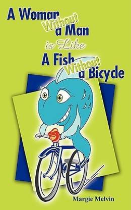 A Woman Without a Man is Like a Fish Without a Bicycle