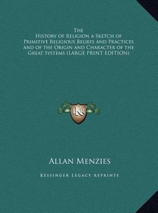 The History of Religion a Sketch of Primitive Religious Beliefs and Practices and of the Origin and Character of the Great Systems (LARGE PRINT EDITION)