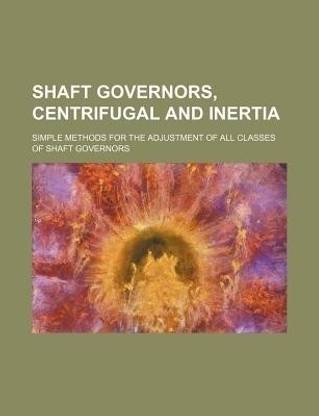 Shaft Governors, Centrifugal and Inertia; Simple Methods for the Adjustment of All Classes of Shaft Governors