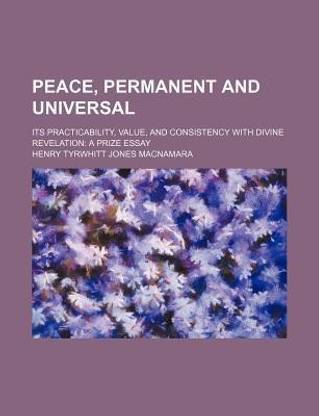 Peace, Permanent and Universal; Its Practicability, Value, and Consistency with Divine Revelation a Prize Essay