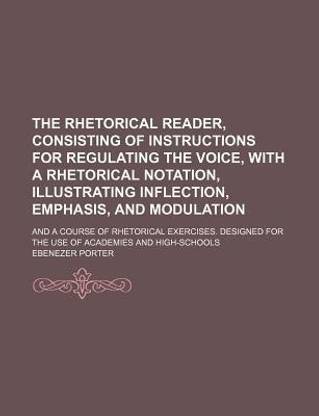 The Rhetorical Reader, Consisting of Instructions for Regulating the Voice, with a Rhetorical Notation, Illustrating Inflection, Emphasis, and Modulation; And a Course of Rhetorical Exercises. Designed for the Use of Academies and High-Schools
