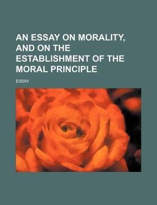 An Essay on Morality, and on the Establishment of the Moral Principle