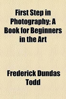 First Step in Photography; A Book for Beginners in the Art