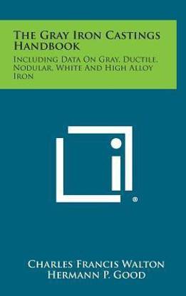 The Gray Iron Castings Handbook  - Including Data on Gray, Ductile, Nodular, White and High Alloy Iron
