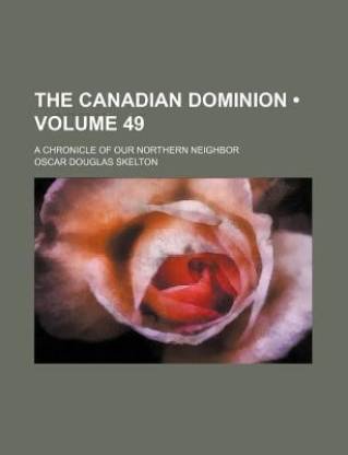 The Canadian Dominion (Volume 49); A Chronicle of Our Northern Neighbor