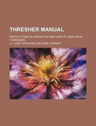 Thresher Manual; Instructions on Operation and Care of Case Grain Threshers