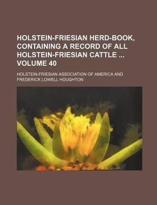 Holstein-Friesian Herd-Book, Containing a Record of All Holstein-Friesian Cattle Volume 40
