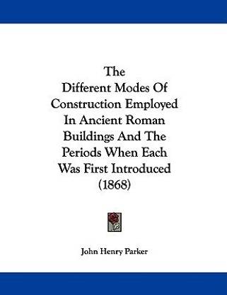 The Different Modes Of Construction Employed In Ancient Roman Buildings And The Periods When Each Was First Introduced (1868)