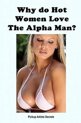 Why Do Hot Women Love The Alpha Man?