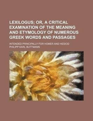 Lexilogus; Or, a Critical Examination of the Meaning and Etymology of Numerous Greek Words and Passages. Intended Principally for Homer and Hesiod