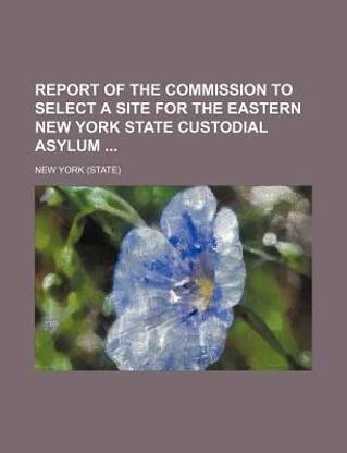 Report of the Commission to Select a Site for the Eastern New York State Custodial Asylum