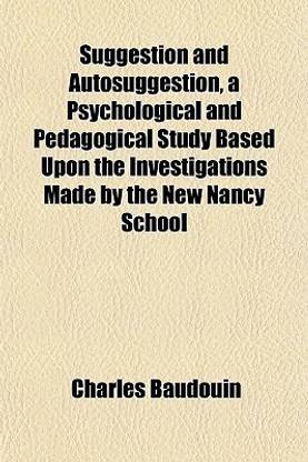 Suggestion and Autosuggestion, a Psychological and Pedagogical Study Based Upon the Investigations Made by the New Nancy School