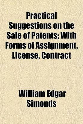 Practical Suggestions on the Sale of Patents; With Forms of Assignment, License, Contract