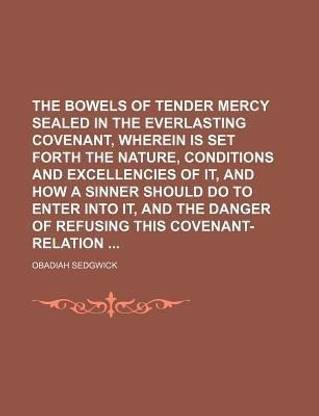 The Bowels of Tender Mercy Sealed in the Everlasting Covenant, Wherein Is Set Forth the Nature, Conditions and Excellencies of It, and How a Sinner Sh