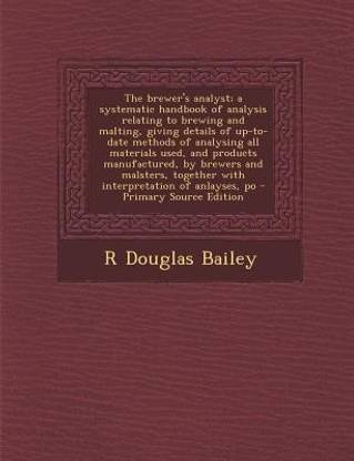 The Brewer's Analyst; A Systematic Handbook of Analysis Relating to Brewing and Malting, Giving Details of Up-To-Date Methods of Analysing All Materials Used, and Products Manufactured, by Brewers and Malsters, Together with Interpretation of Anlayses, Po - P
