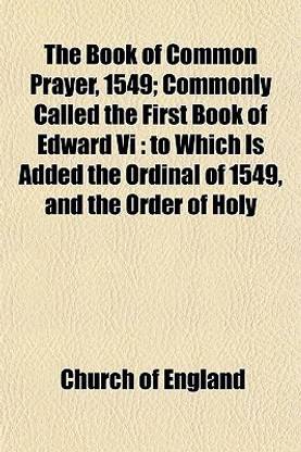 The Book of Common Prayer, 1549; Commonly Called the First Book of Edward VI