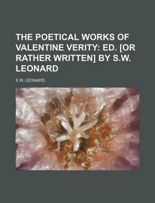 The Poetical Works of Valentine Verity; Ed. [Or Rather Written] by S.W. Leonard