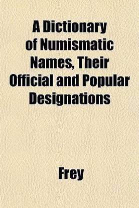 A Dictionary of Numismatic Names, Their Official and Popular Designations