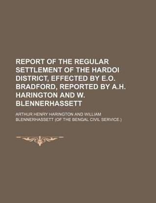 Report of the Regular Settlement of the Hardoi District, Effected by E.O. Bradford, Reported by A.H. Harington and W. Blennerhassett