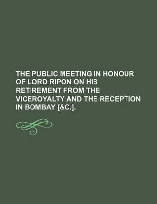 The Public Meeting in Honour of Lord Ripon on His Retirement from the Viceroyalty and the Reception in Bombay [&C.].