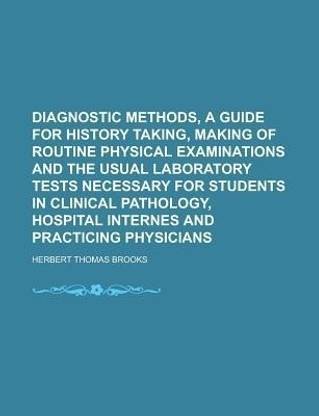 Diagnostic Methods, a Guide for History Taking, Making of Routine Physical Examinations and the Usual Laboratory Tests Necessary for Students in Clinical Pathology, Hospital Internes and Practicing Physicians
