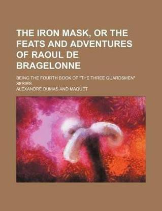 The Iron Mask, or the Feats and Adventures of Raoul de Bragelonne; Being the Fourth Book of the Three Guardsmen Series