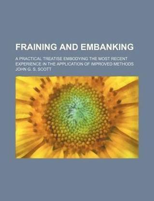 Fraining and Embanking; A Practical Treatise Embodying the Most Recent Experience in the Application of Improved Methods