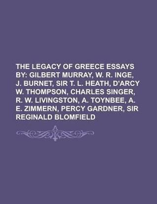 The Legacy of Greece Essays By; Gilbert Murray, W. R. Inge, J. Burnet, Sir T. L. Heath, D'Arcy W. Thompson, Charles Singer, R. W. Livingston, A. Toynb