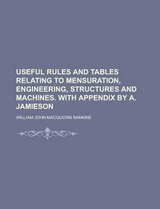 Useful Rules and Tables Relating to Mensuration, Engineering, Structures and Machines. with Appendix by A. Jamieson