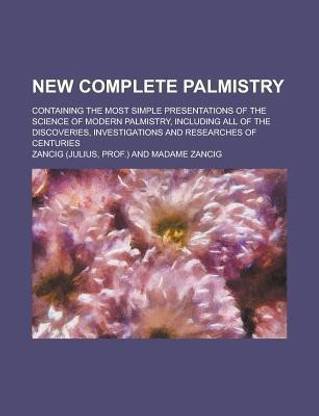 New Complete Palmistry; Containing the Most Simple Presentations of the Science of Modern Palmistry, Including All of the Discoveries, Investigations and Researches of Centuries