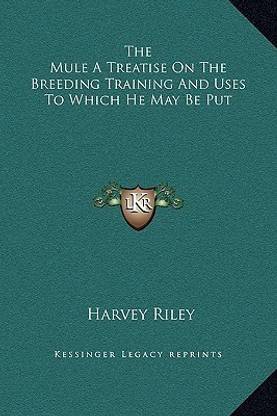 The Mule a Treatise on the Breeding Training and Uses to Which He May Be Put