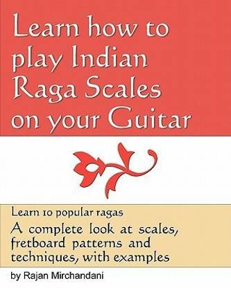 Learn How to Play Indian Raga Scales on your Guitar  - A Complete Look at Raga Scales, Fret Board Patterns and Techniques, with Examples.