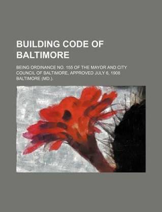 Building Code of Baltimore; Being Ordinance No. 155 of the Mayor and City Council of Baltimore, Approved July 6, 1908