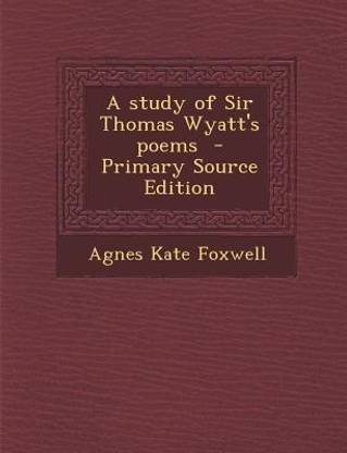 A Study of Sir Thomas Wyatt's Poems - Primary Source Edition