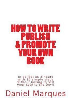 How to Write, Publish & Promote your own Book in as fast as 3 hours with 10 simple steps without having to sell your soul to the Devil