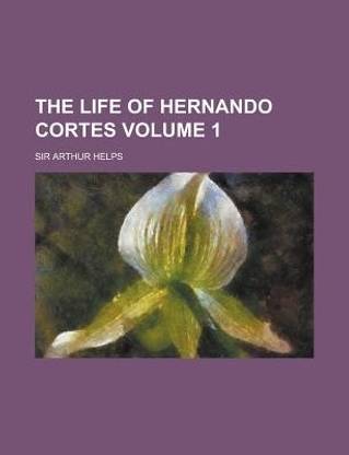 The Life of Hernando Cortes Volume 1