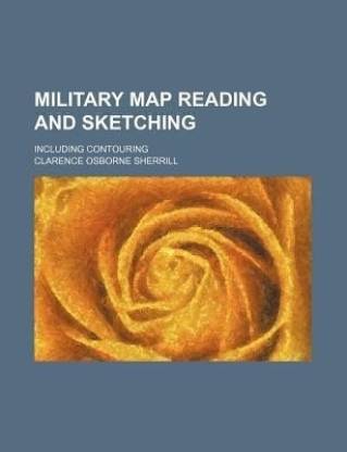 Military Map Reading and Sketching; Including Contouring