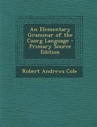An Elementary Grammar of the Coorg Language - Primary Source Edition