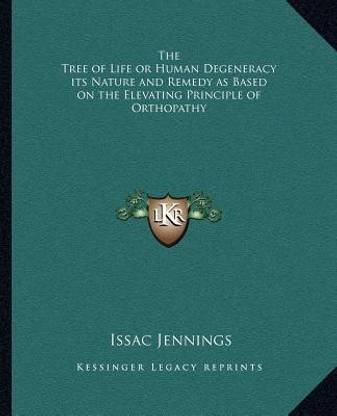 The Tree of Life or Human Degeneracy its Nature and Remedy as Based on the Elevating Principle of Orthopathy
