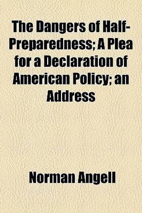 The Dangers of Half-Preparedness; A Plea for a Declaration of American Policy; An Address