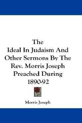 The Ideal In Judaism And Other Sermons By The Rev. Morris Joseph Preached During 1890-92