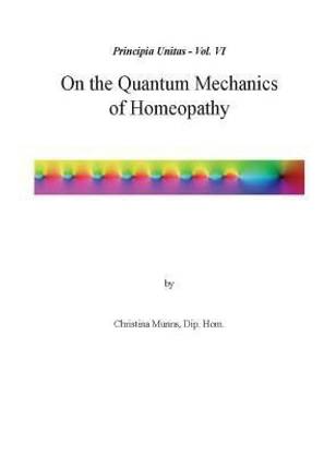 Principia Unitas - Volume VI - On the Quantum Mechanics of Homeopathy