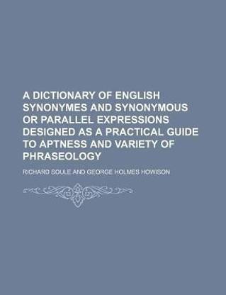 A Dictionary of English Synonymes and Synonymous or Parallel Expressions Designed as a Practical Guide to Aptness and Variety of Phraseology
