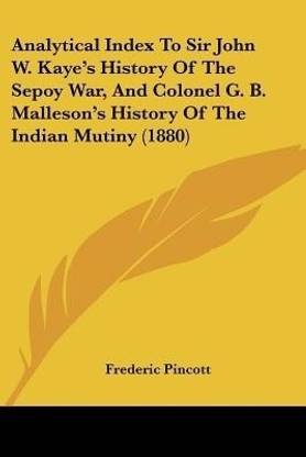 Analytical Index To Sir John W. Kaye's History Of The Sepoy War, And Colonel G. B. Malleson's History Of The Indian Mutiny (1880)