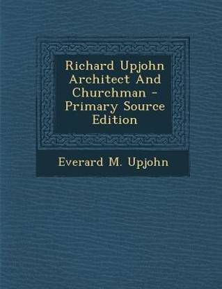 Richard Upjohn Architect and Churchman - Primary Source Edition