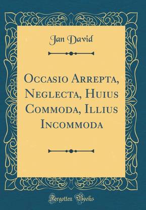 Occasio Arrepta, Neglecta, Huius Commoda, Illius Incommoda (Classic Reprint)