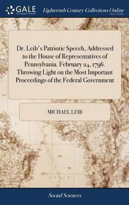Dr. Leib's Patriotic Speech, Addressed to the House of Representatives of Pennsylvania. February 24, 1796. Throwing Light on the Most Important Proceedings of the Federal Government