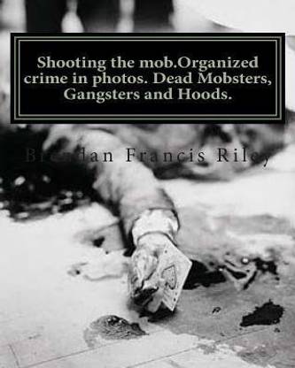 Shooting the mob.Organized crime in photos. Dead Mobsters, Gangsters and Hoods.