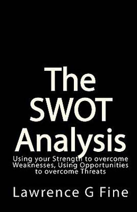 The SWOT Analysis  - Using Your Strength to Overcome Weaknesses, Using Opportunities to Overcome Threats